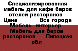 Специализированная мебель для кафе,баров,отелей,ресторанов › Цена ­ 5 000 - Все города Мебель, интерьер » Мебель для баров, ресторанов   . Липецкая обл.